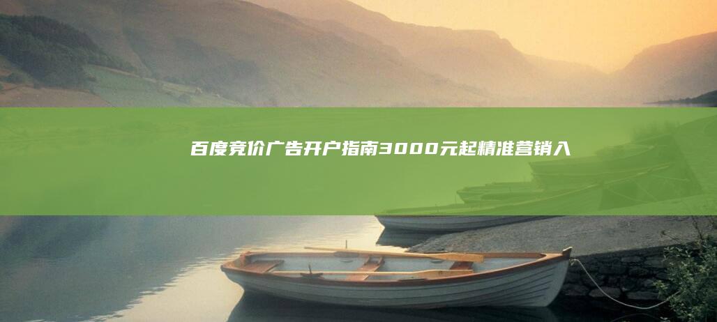 百度竞价广告开户指南：3000元起精准营销入门