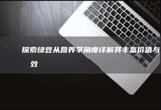 探索绿豆：从营养学角度详解其丰富价值与功效