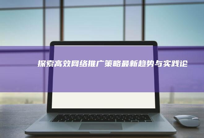 探索高效网络推广策略：最新趋势与实践论文