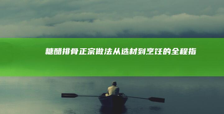 糖醋排骨正宗做法：从选材到烹饪的全程指南